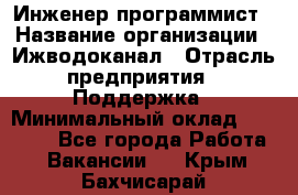 Инженер-программист › Название организации ­ Ижводоканал › Отрасль предприятия ­ Поддержка › Минимальный оклад ­ 22 000 - Все города Работа » Вакансии   . Крым,Бахчисарай